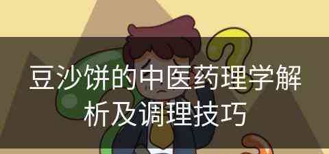 豆沙饼的中医药理学解析及调理技巧